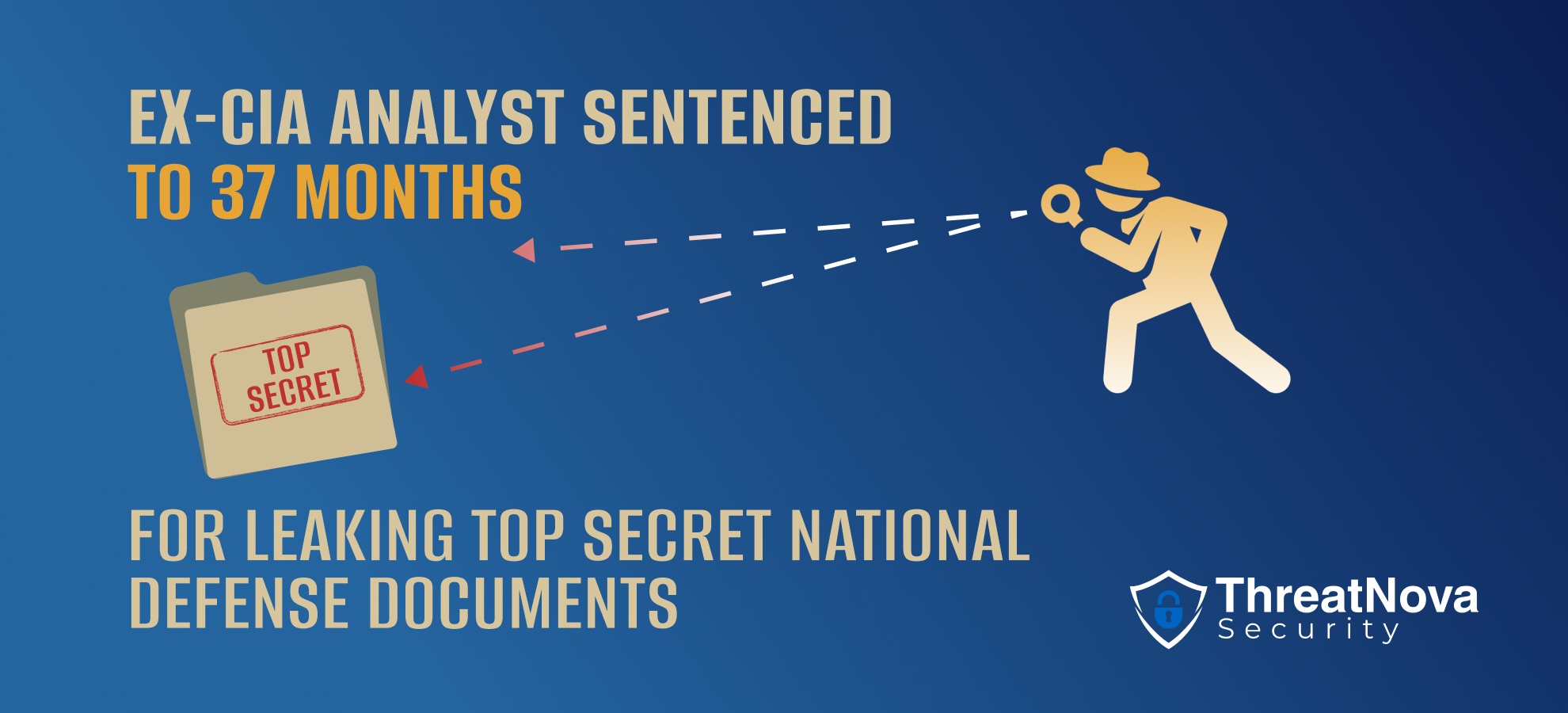Ex-CIA Analyst Sentenced to 37 Months for Leaking Top Secret National Defense Documents ThreatNova Security